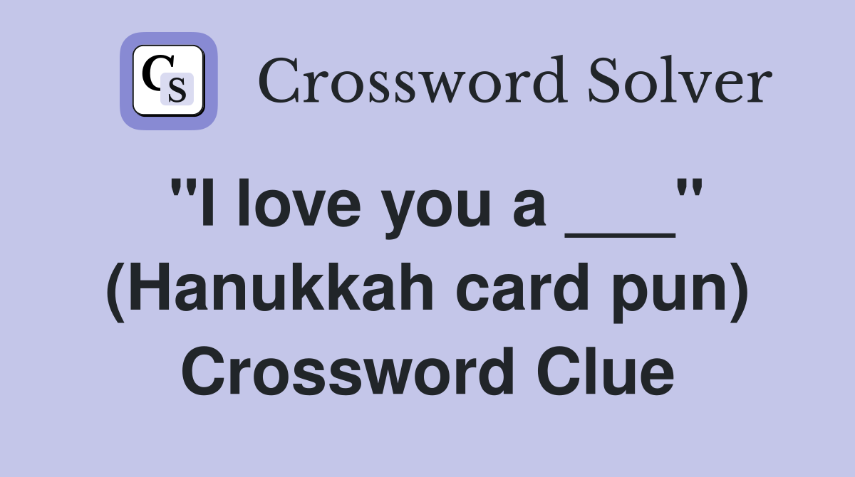 "I love you a ___" (Hanukkah card pun) Crossword Clue Answers